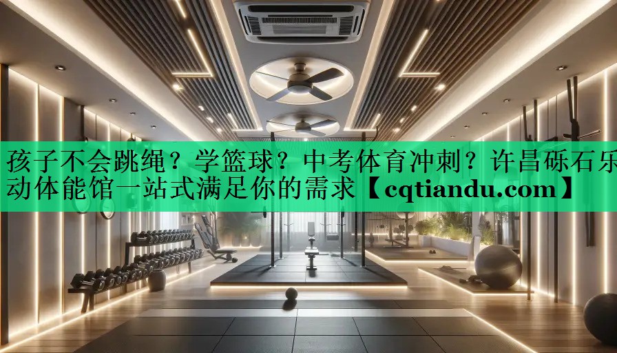 孩子不会跳绳？学篮球？中考体育冲刺？许昌砾石乐动体能馆一站式满足你的需求