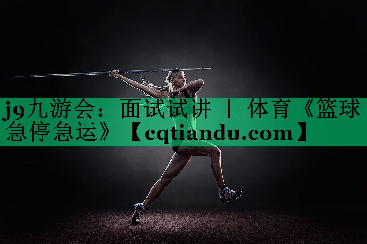 j9九游会：面试试讲 ｜ 体育《篮球急停急运》