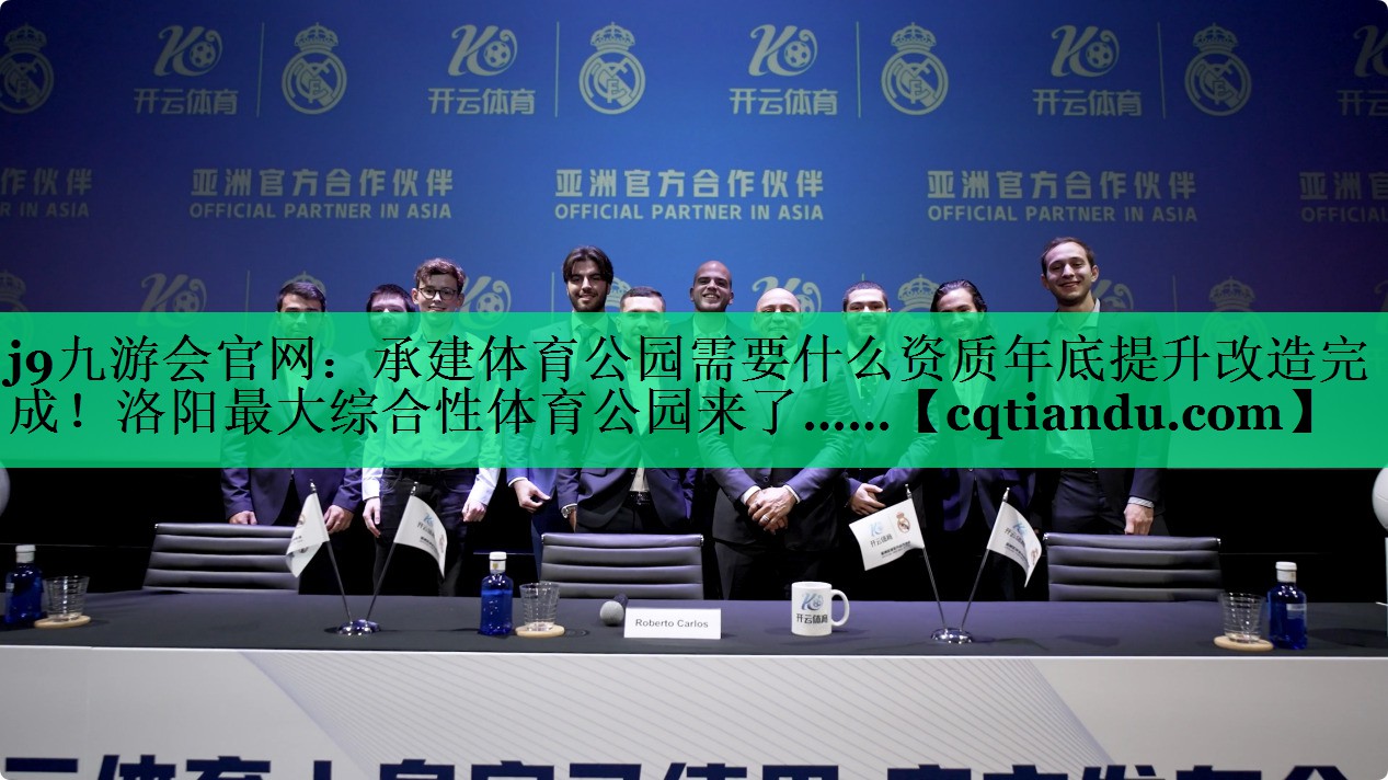 j9九游会官网：承建体育公园需要什么资质年底提升改造完成！洛阳最大综合性体育公园来了……