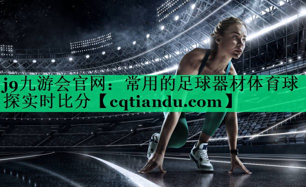 j9九游会官网：常用的足球器材体育球探实时比分