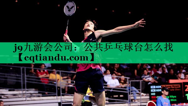j9九游会公司：公共乒乓球台怎么找