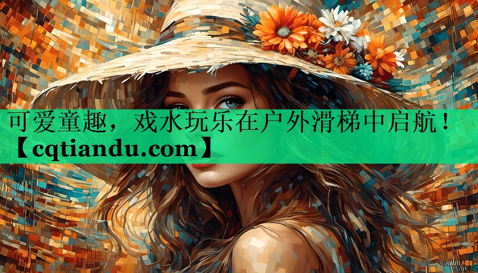 可爱童趣，戏水玩乐在户外滑梯中启航！