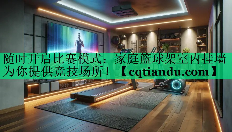 随时开启比赛模式：家庭篮球架室内挂墙为你提供竞技场所！