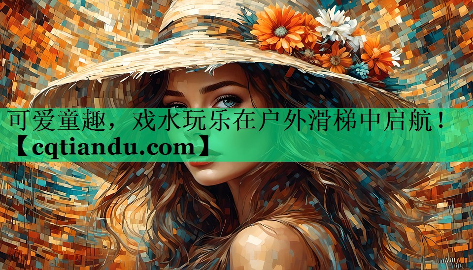 可爱童趣，戏水玩乐在户外滑梯中启航！